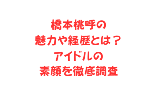 橋本桃呼の魅力や経歴とは?アイドルの素顔を徹底調査