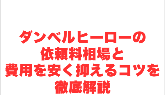ダンベルヒーローの依頼料相場と費用を安く抑えるコツを徹底解説