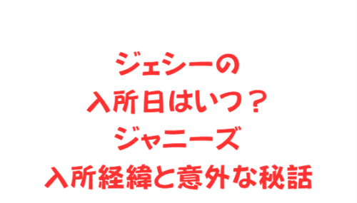 ジェシーの入所日はいつ？ジャニーズ入所経緯と意外な秘話