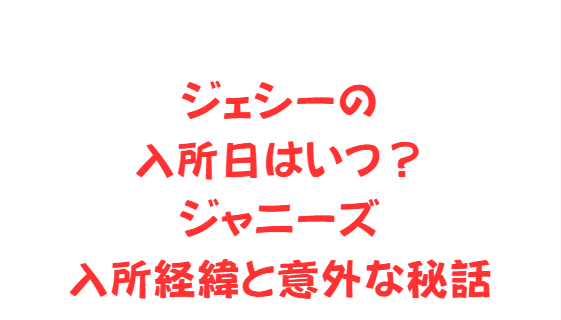 ジェシーの入所日はいつ？ジャニーズ入所経緯と意外な秘話
