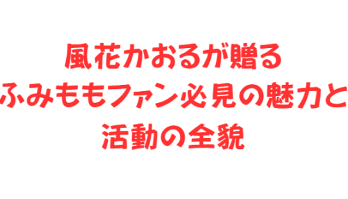 風花かおるが贈るふみももファン必見の魅力と活動の全貌
