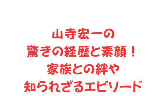 山寺宏一の驚きの経歴と素顔！家族との絆や知られざるエピソード