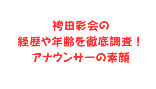 袴田彩会の経歴や年齢を徹底調査！アナウンサーの素顔