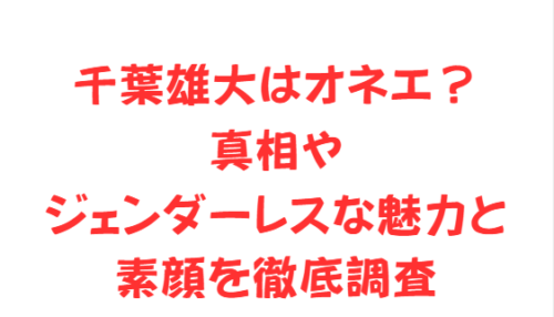千葉雄大はオネエ？真相やジェンダーレスな魅力と素顔を徹底調査