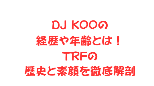 DJ KOOの経歴や年齢とは！TRFの歴史と素顔を徹底解剖