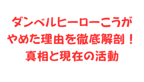 ダンベルヒーローこうがやめた理由を徹底解剖!真相と現在の活動