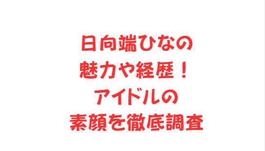 日向端ひなの魅力や経歴！アイドルの素顔を徹底調査