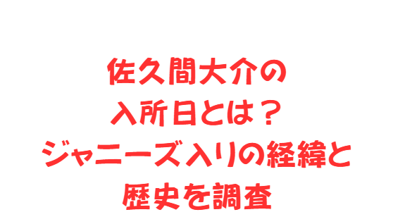 佐久間大介の入所日とは？ジャニーズ入りの経緯と歴史を調査