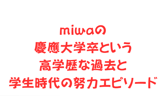 miwaの慶應大学卒という高学歴な過去と学生時代の努力エピソード