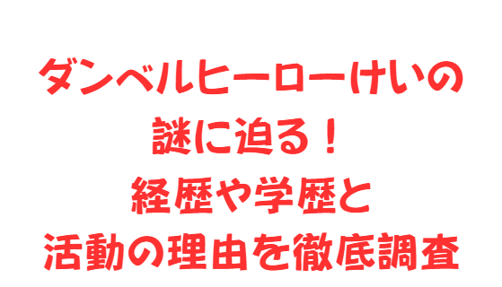 ダンベルヒーローけいの謎に迫る！経歴や学歴と活動の理由を徹底調査