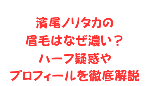 濱尾ノリタカの眉毛はなぜ濃い?ハーフ疑惑やプロフィールを徹底解説