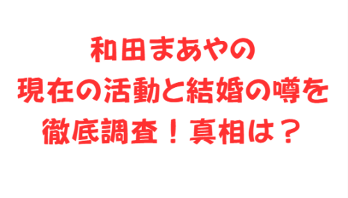 和田まあやの現在の活動と結婚の噂を徹底調査！真相は？