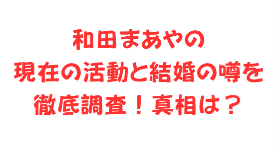 和田まあやの現在の活動と結婚の噂を徹底調査！真相は？