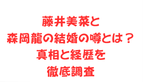 藤井美菜と森岡龍の結婚の噂とは?真相と経歴を徹底調査