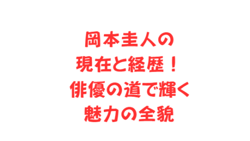 岡本圭人の現在と経歴!俳優の道で輝く魅力の全貌