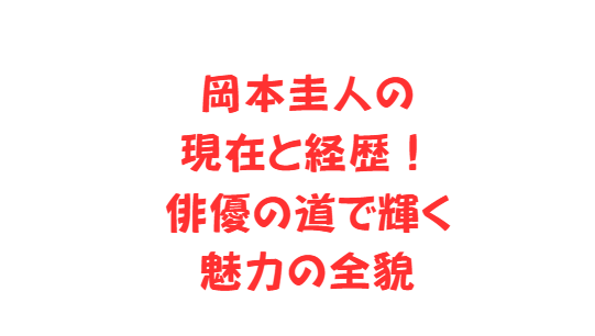 岡本圭人の現在と経歴！俳優の道で輝く魅力の全貌