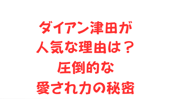 ダイアン津田が人気な理由は？圧倒的な愛され力の秘密