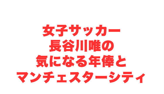 女子サッカー長谷川唯の気になる年俸とマンチェスターシティ