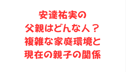 安達祐実の父親はどんな人？複雑な家庭環境と現在の親子の関係