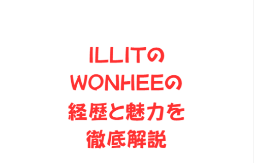 ILLITのWONHEEの経歴と魅力を徹底解説
