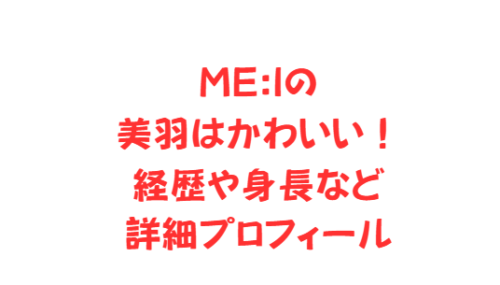 ME:Iの美羽はかわいい!経歴や身長など詳細プロフィール