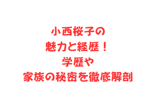 小西桜子の魅力と経歴!学歴や家族の秘密を徹底解剖