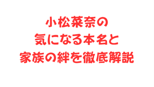 小松菜奈の気になる本名と家族の絆を徹底解説