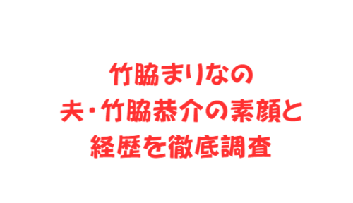 竹脇まりなの夫・竹脇恭介の素顔と経歴を徹底調査