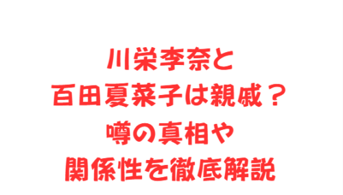 川栄李奈と百田夏菜子は親戚？噂の真相や関係性を徹底解説
