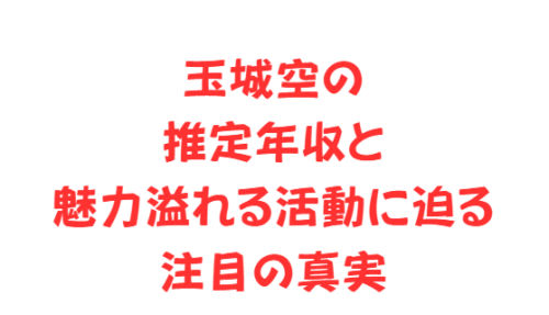 玉城空の推定年収と魅力溢れる活動に迫る注目の真実