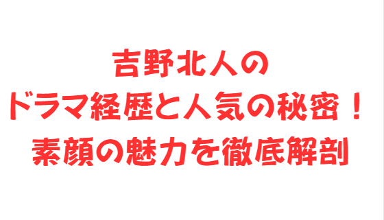 吉野北人のドラマ経歴と人気の秘密！素顔の魅力を徹底解剖