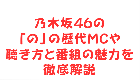 乃木坂46の「の」の歴代MCや聴き方と番組の魅力を徹底解説