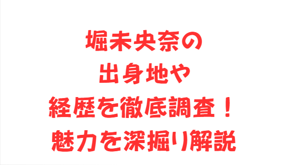 堀未央奈の出身地や経歴を徹底調査！魅力を深掘り解説