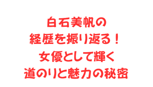 白石美帆の経歴を振り返る！女優として輝く道のりと魅力の秘密