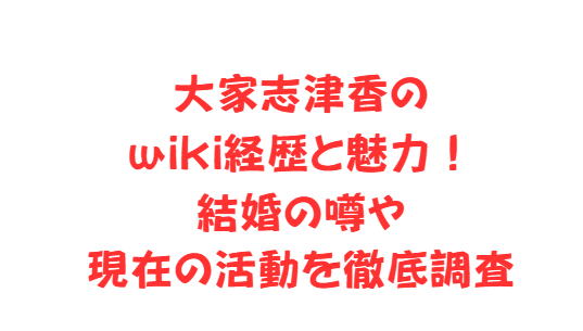 大家志津香のwiki経歴と魅力！結婚の噂や現在の活動を徹底調査