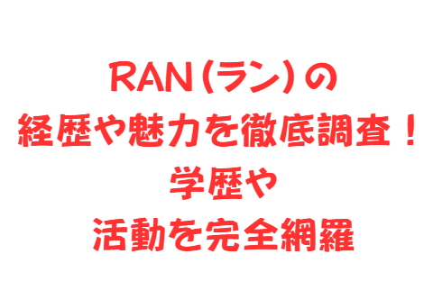 RAN(ラン)の経歴や魅力を徹底調査!学歴や活動を完全網羅
