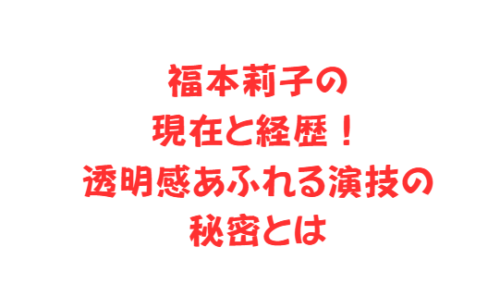 福本莉子の現在と経歴！透明感あふれる演技の秘密とは