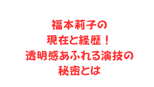 福本莉子の現在と経歴！透明感あふれる演技の秘密とは
