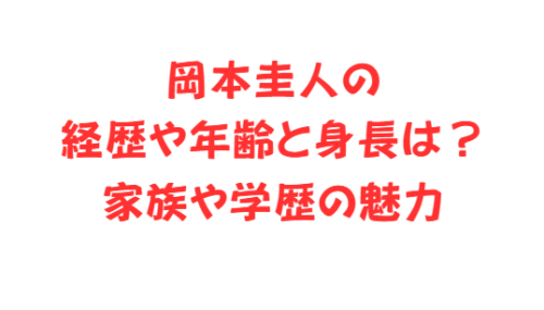 岡本圭人の経歴や年齢と身長は？家族や学歴の魅力