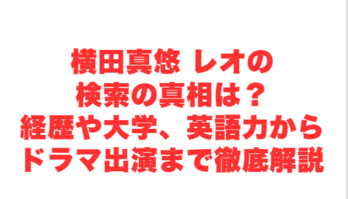 横田真悠 レオの検索の真相は？経歴や大学、英語力からドラマ出演まで徹底解説