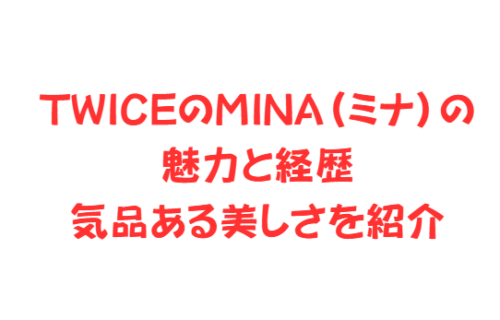 TWICEのMINA(ミナ)の魅力と経歴、気品ある美しさを紹介
