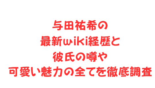 与田祐希の最新wiki経歴と彼氏の噂や可愛い魅力の全てを徹底調査