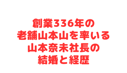 創業336年の老舗山本山を率いる山本奈未社長の結婚と経歴