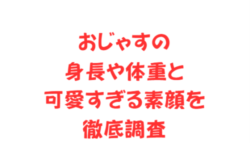 おじゃすの身長や体重と可愛すぎる素顔を徹底調査