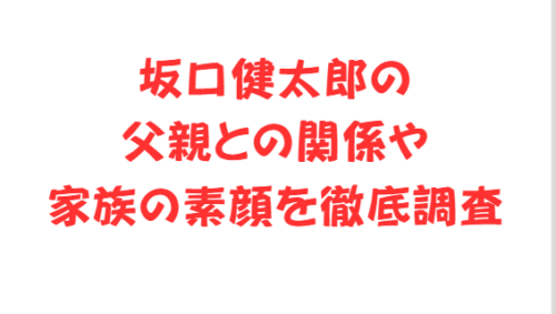 坂口健太郎の父親との関係や家族の素顔を徹底調査