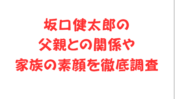 坂口健太郎の父親との関係や家族の素顔を徹底調査