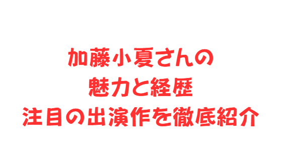 加藤小夏さんの魅力と経歴、注目の出演作を徹底紹介