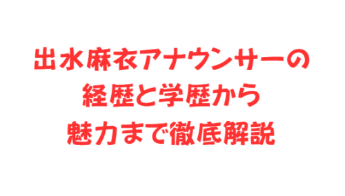 出水麻衣アナウンサーの経歴と学歴から魅力まで徹底解説