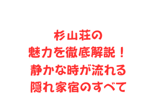 杉山荘の魅力を徹底解説!静かな時が流れる隠れ家宿のすべて