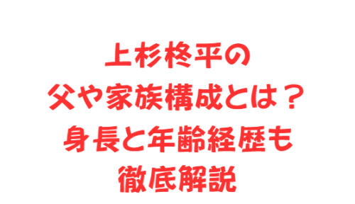 上杉柊平の父や家族構成とは?身長と年齢経歴も徹底解説